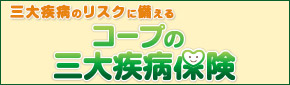 三大疾病のリスクに備える コープの三大疾病保険